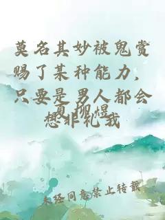 莫名其妙被鬼赏赐了某种能力，只要是男人都会想非礼我